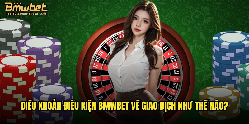 Điều khoản điều kiện Bmwbet về giao dịch như thế nào?