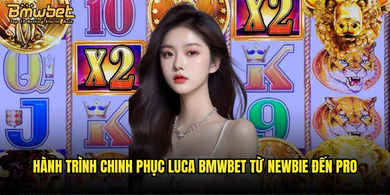 Hành trình chinh phục Luca Bmwbet từ newbie đến pro