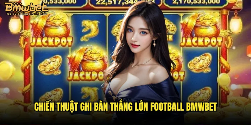 Chiến thuật ghi bàn thắng lớn Football Bmwbet