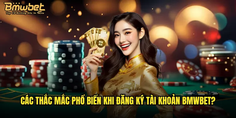 Các thắc mắc phổ biến khi đăng ký tài khoản Bmwbet?