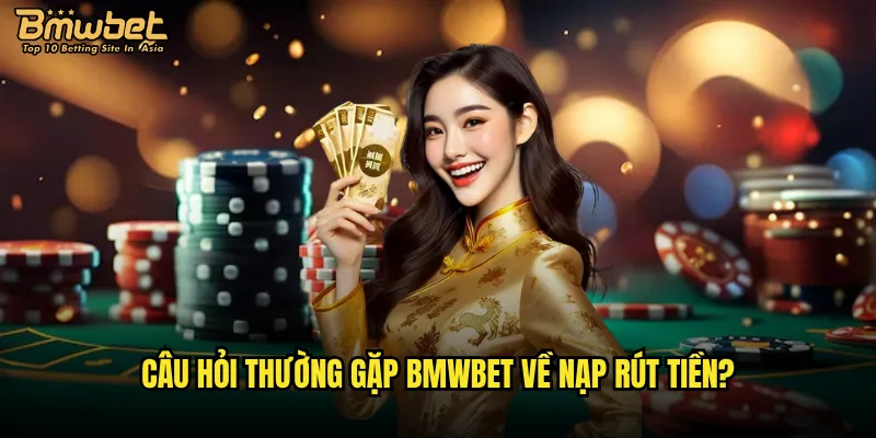 Câu hỏi thường gặp Bmwbet về nạp rút tiền?