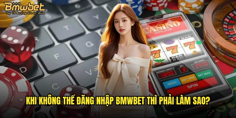 Khi không thể đăng nhập Bmwbet thì phải làm sao?