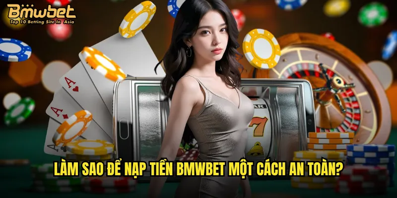 Làm sao để nạp tiền Bmwbet một cách an toàn?