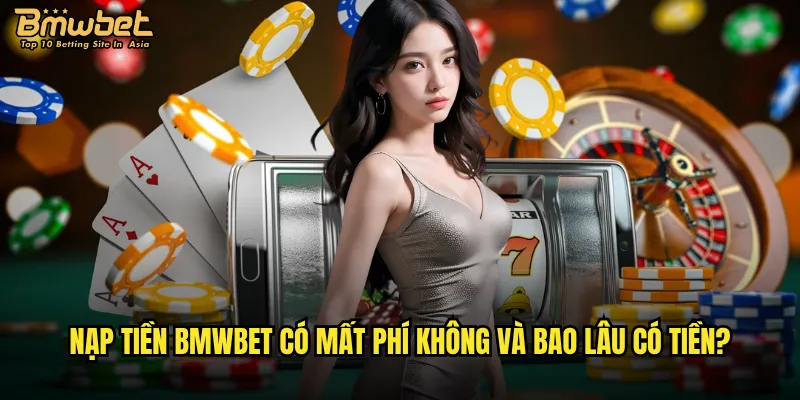 Nạp tiền Bmwbet có mất phí không và bao lâu có tiền?