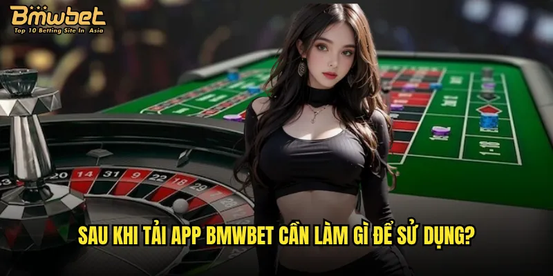 Sau khi tải app Bmwbet cần làm gì để sử dụng?