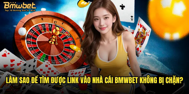 Làm sao để tìm được link vào nhà cái Bmwbet không bị chặn?