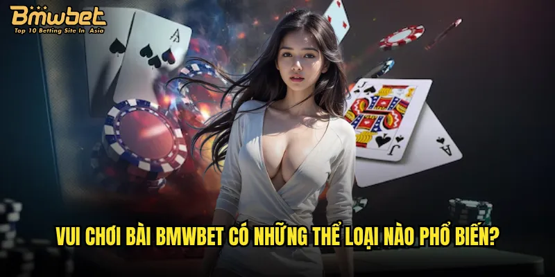 Vui chơi bài Bmwbet có những thể loại nào phổ biến?