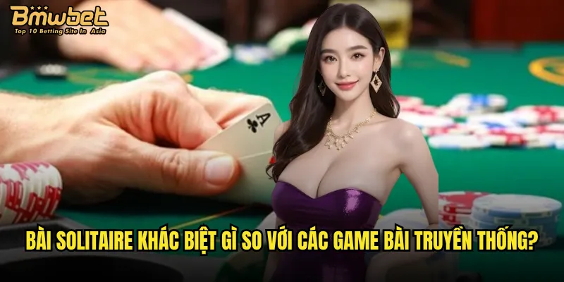 Bài Solitaire khác biệt gì so với các game bài truyền thống?