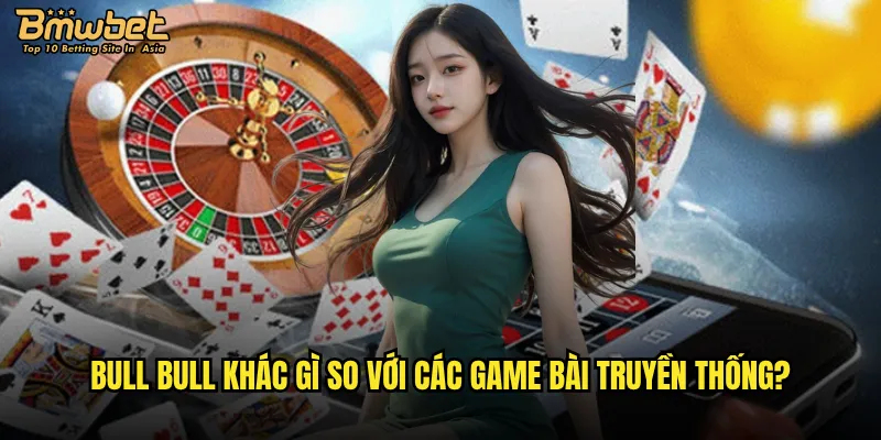 Bull Bull khác gì so với các game bài truyền thống?