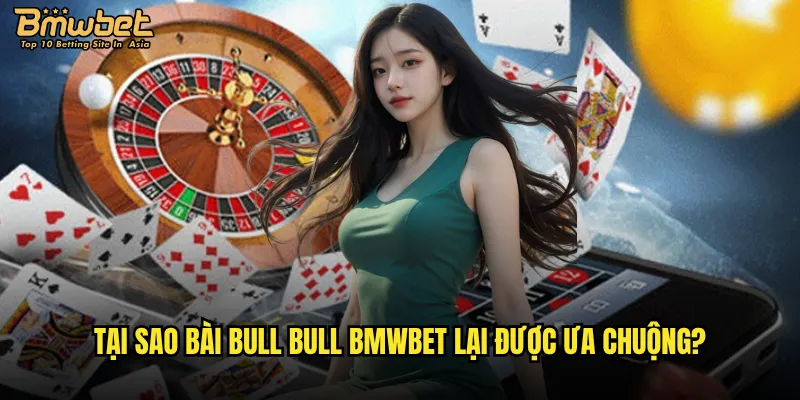 Tại sao bài Bull Bull Bmwbet lại được ưa chuộng?