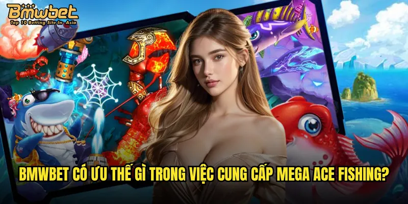 Bmwbet có ưu thế gì trong việc cung cấp Mega Ace Fishing?