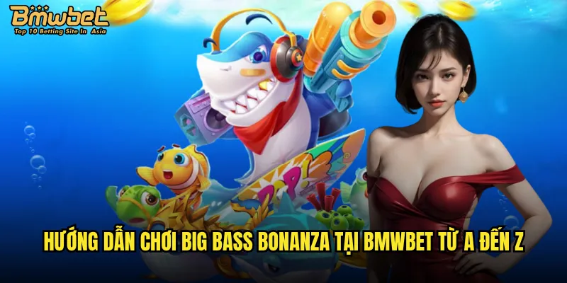 Hướng dẫn chơi Big Bass Bonanza tại Bmwbet từ A đến Z